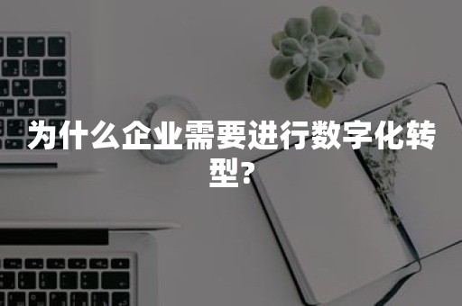 为什么企业需要进行数字化转型?