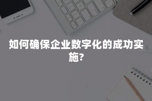 如何确保企业数字化的成功实施?