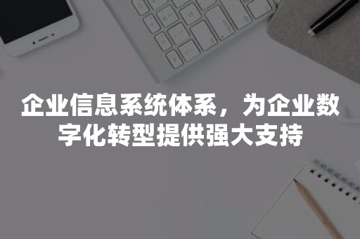 企业信息系统体系，为企业数字化转型提供强大支持